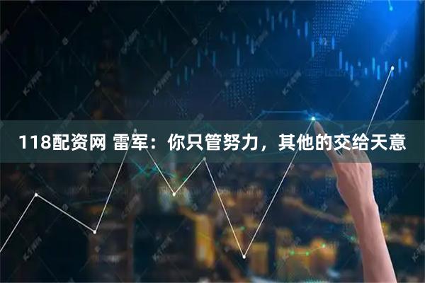 118配资网 雷军：你只管努力，其他的交给天意