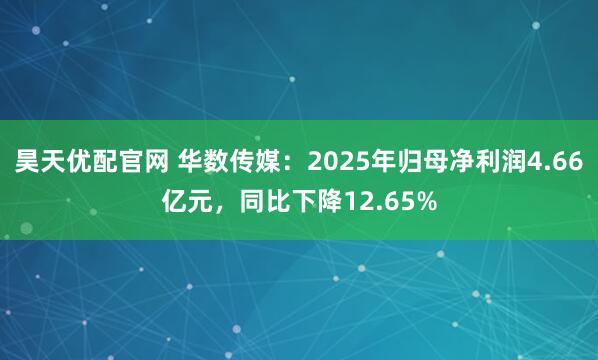昊天优配官网 华数传媒：2025年归母净利润4.66亿元，同比下降12.65%