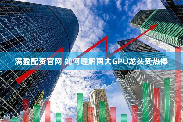 满盈配资官网 如何理解两大GPU龙头受热捧